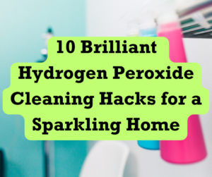 10 Brilliant Hydrogen Peroxide Cleaning Hacks for a Sparkling Home