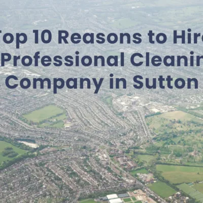 Top 10 Reasons to Hire a Professional Cleaning Company in Sutton