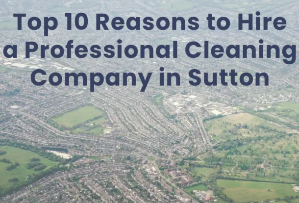 Top 10 Reasons to Hire a Professional Cleaning Company in Sutton