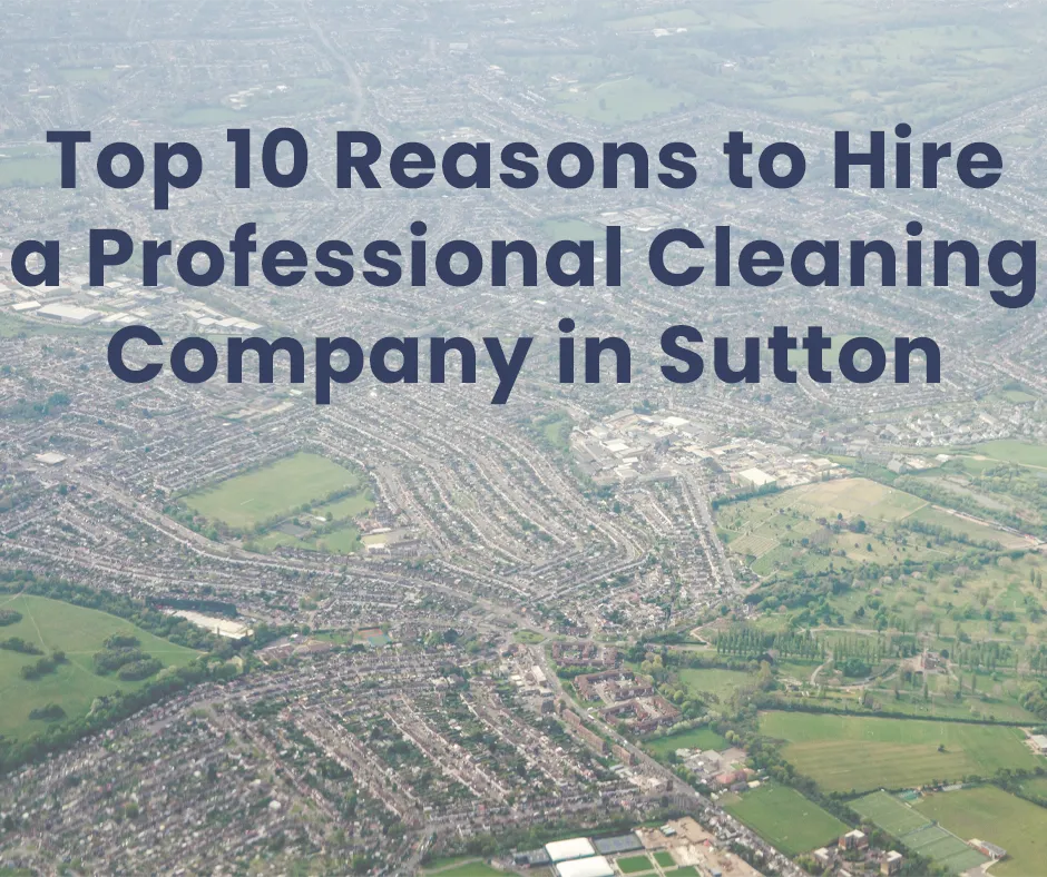 Top 10 Reasons to Hire a Professional Cleaning Company in Sutton